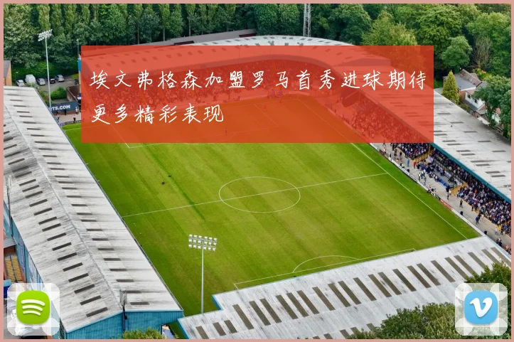 埃文弗格森加盟罗马首秀进球期待更多精彩表现