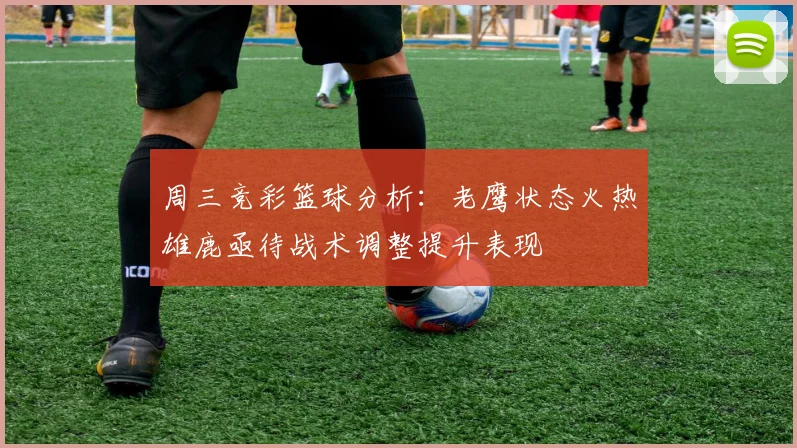 周三竞彩篮球分析：老鹰状态火热雄鹿亟待战术调整提升表现