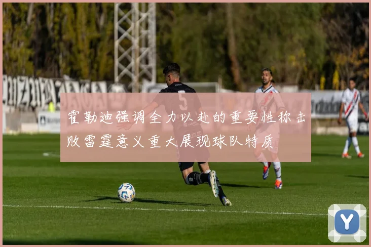 霍勒迪强调全力以赴的重要性称击败雷霆意义重大展现球队特质