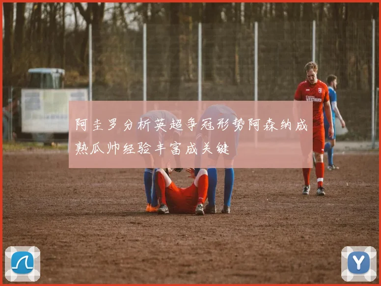 阿圭罗分析英超争冠形势阿森纳成熟瓜帅经验丰富成关键