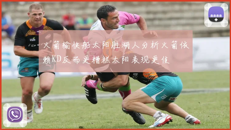 火箭输快船太阳胜湖人分析火箭依赖KD反而更糟糕太阳表现更佳