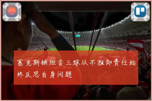 塞克斯顿坦言三球从不推卸责任始终反思自身问题