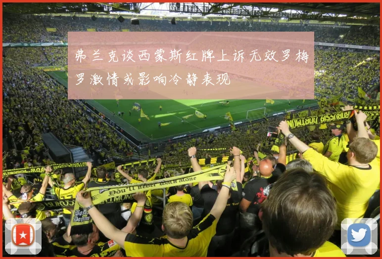 弗兰克谈西蒙斯红牌上诉无效罗梅罗激情或影响冷静表现