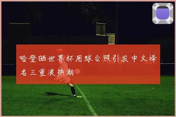 哈登晒世界杯用球合照引发中文译名三重浪热潮
