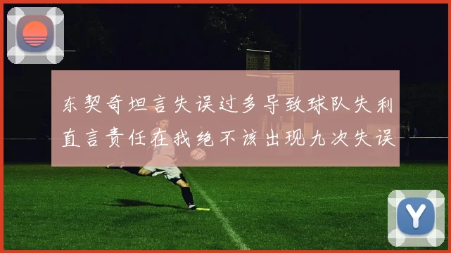 东契奇坦言失误过多导致球队失利直言责任在我绝不该出现九次失误