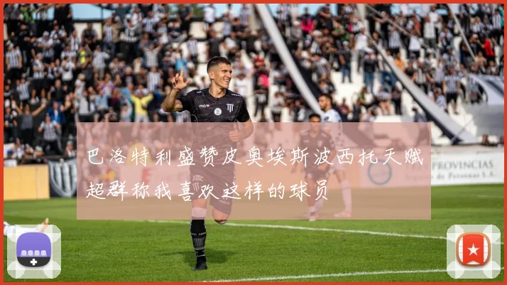 巴洛特利盛赞皮奥埃斯波西托天赋超群称我喜欢这样的球员