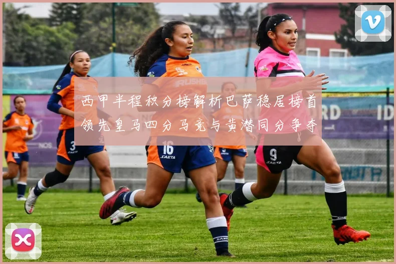 西甲半程积分榜解析巴萨稳居榜首领先皇马四分马竞与黄潜同分争夺激烈