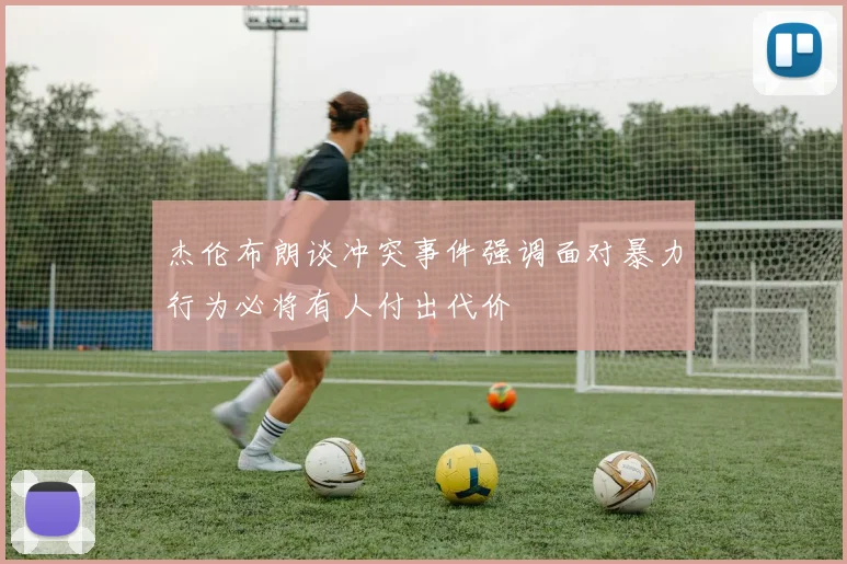 杰伦布朗谈冲突事件强调面对暴力行为必将有人付出代价