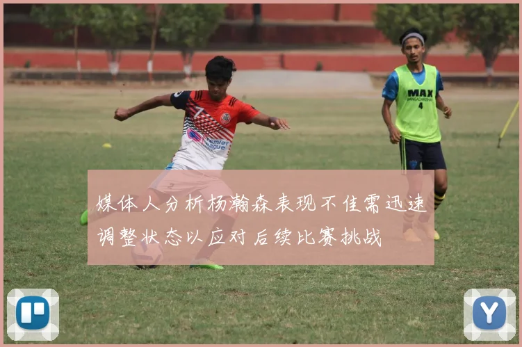 媒体人分析杨瀚森表现不佳需迅速调整状态以应对后续比赛挑战