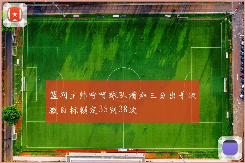 篮网主帅呼吁球队增加三分出手次数目标锁定35到38次