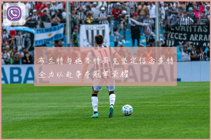 布兰特与施洛特贝克坚定信念多特全力以赴争夺冠军荣耀