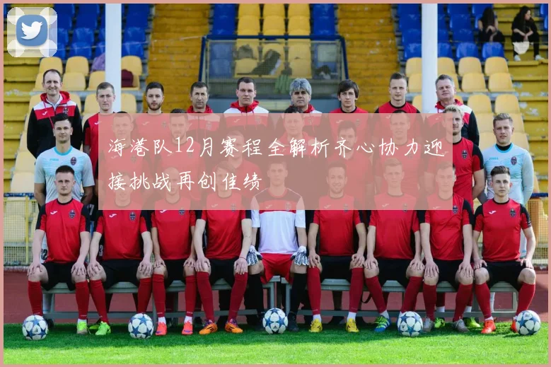 海港队12月赛程全解析齐心协力迎接挑战再创佳绩