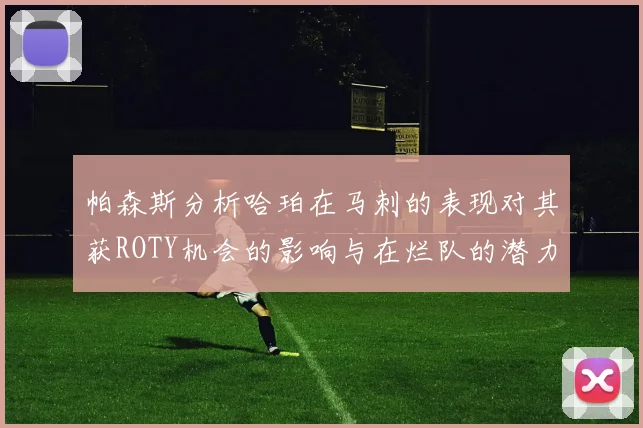 帕森斯分析哈珀在马刺的表现对其获ROTY机会的影响与在烂队的潜力