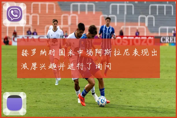 赫罗纳对国米中场阿斯拉尼表现出浓厚兴趣并进行了询问